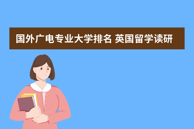国外广电专业大学排名 英国留学读研 传媒专业应该选哪所大学？